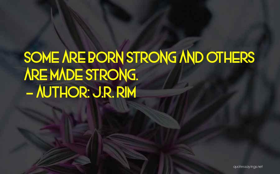 J.R. Rim Quotes: Some Are Born Strong And Others Are Made Strong.