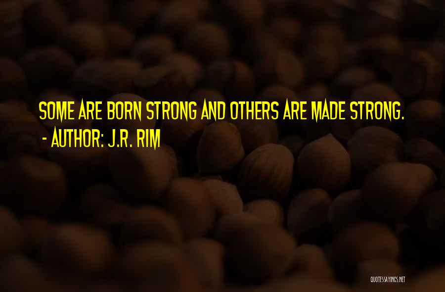 J.R. Rim Quotes: Some Are Born Strong And Others Are Made Strong.