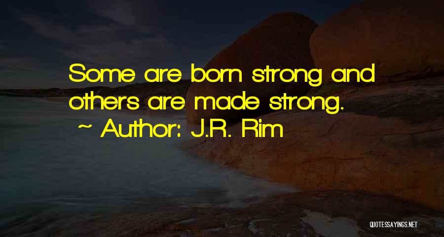 J.R. Rim Quotes: Some Are Born Strong And Others Are Made Strong.