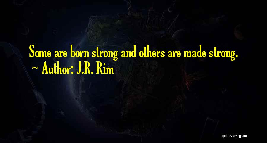 J.R. Rim Quotes: Some Are Born Strong And Others Are Made Strong.