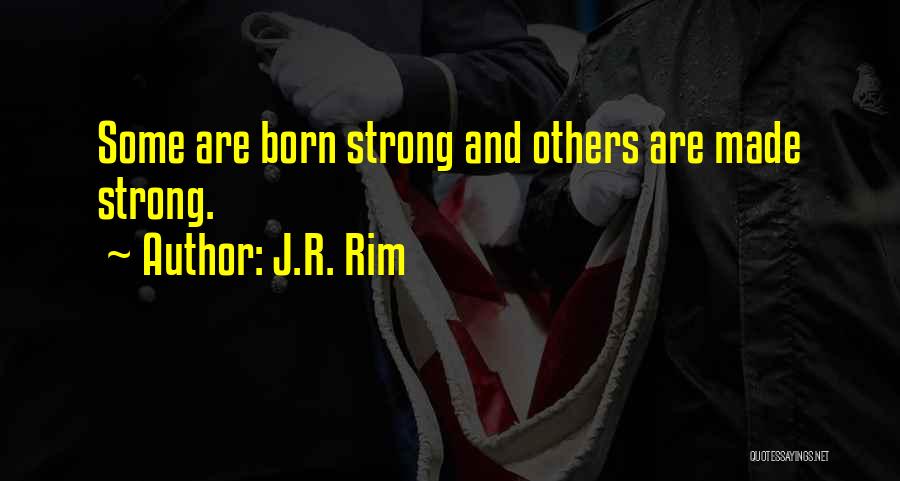 J.R. Rim Quotes: Some Are Born Strong And Others Are Made Strong.