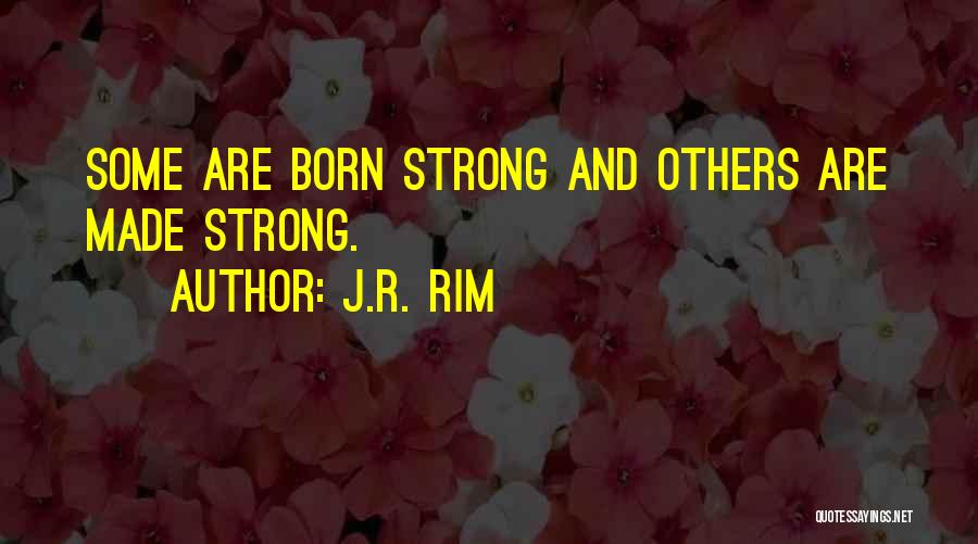 J.R. Rim Quotes: Some Are Born Strong And Others Are Made Strong.