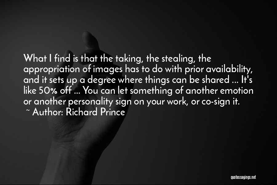 Richard Prince Quotes: What I Find Is That The Taking, The Stealing, The Appropriation Of Images Has To Do With Prior Availability, And