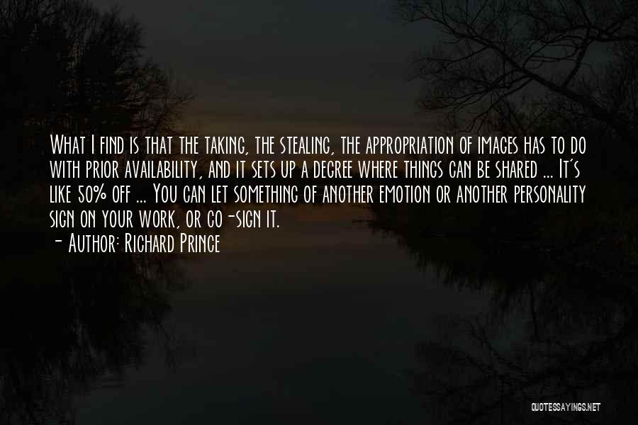 Richard Prince Quotes: What I Find Is That The Taking, The Stealing, The Appropriation Of Images Has To Do With Prior Availability, And