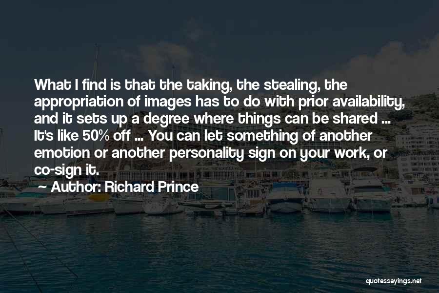 Richard Prince Quotes: What I Find Is That The Taking, The Stealing, The Appropriation Of Images Has To Do With Prior Availability, And