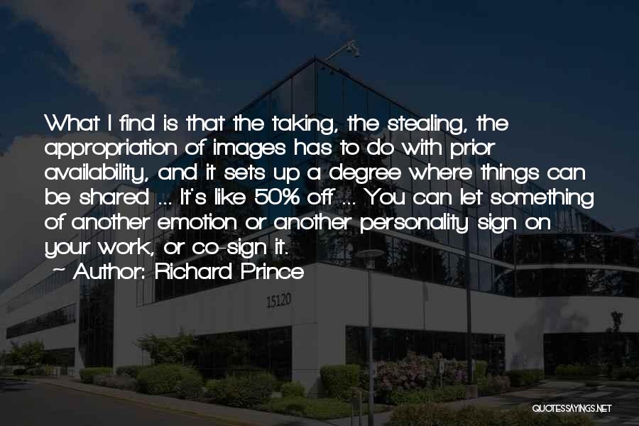 Richard Prince Quotes: What I Find Is That The Taking, The Stealing, The Appropriation Of Images Has To Do With Prior Availability, And