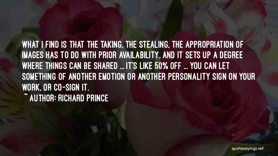 Richard Prince Quotes: What I Find Is That The Taking, The Stealing, The Appropriation Of Images Has To Do With Prior Availability, And