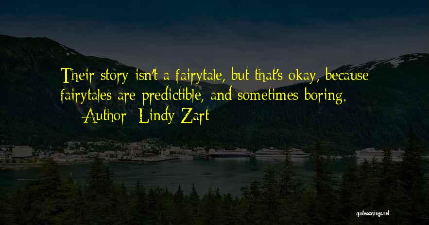 Lindy Zart Quotes: Their Story Isn't A Fairytale, But That's Okay, Because Fairytales Are Predictible, And Sometimes Boring.