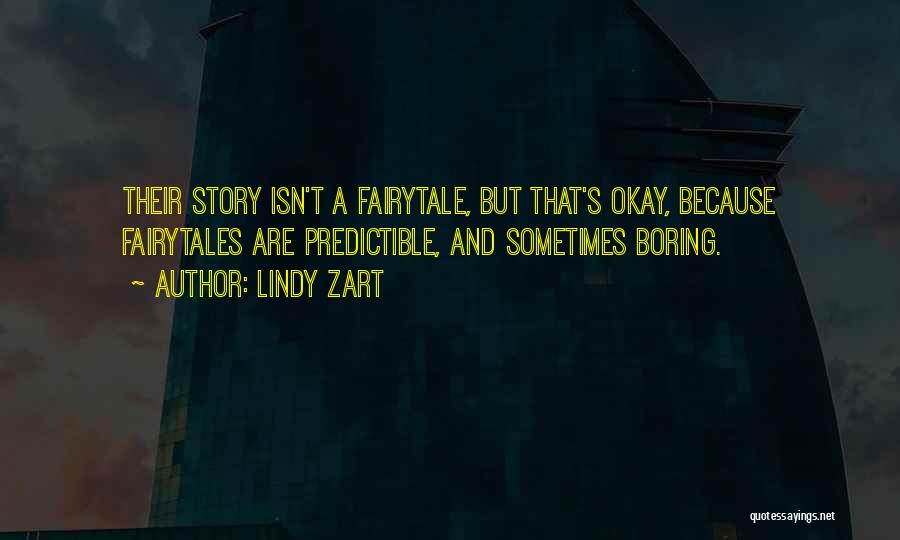 Lindy Zart Quotes: Their Story Isn't A Fairytale, But That's Okay, Because Fairytales Are Predictible, And Sometimes Boring.