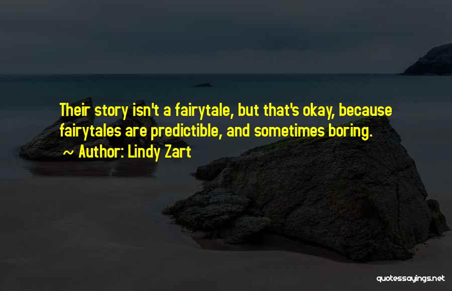 Lindy Zart Quotes: Their Story Isn't A Fairytale, But That's Okay, Because Fairytales Are Predictible, And Sometimes Boring.