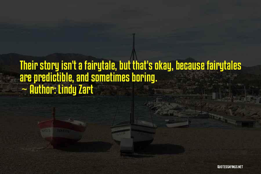 Lindy Zart Quotes: Their Story Isn't A Fairytale, But That's Okay, Because Fairytales Are Predictible, And Sometimes Boring.