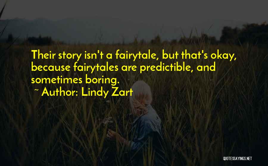 Lindy Zart Quotes: Their Story Isn't A Fairytale, But That's Okay, Because Fairytales Are Predictible, And Sometimes Boring.