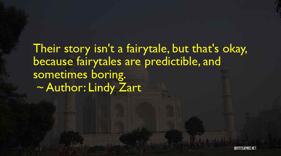 Lindy Zart Quotes: Their Story Isn't A Fairytale, But That's Okay, Because Fairytales Are Predictible, And Sometimes Boring.