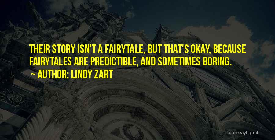 Lindy Zart Quotes: Their Story Isn't A Fairytale, But That's Okay, Because Fairytales Are Predictible, And Sometimes Boring.