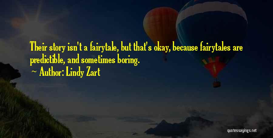 Lindy Zart Quotes: Their Story Isn't A Fairytale, But That's Okay, Because Fairytales Are Predictible, And Sometimes Boring.