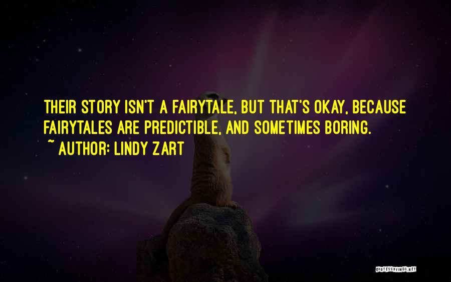 Lindy Zart Quotes: Their Story Isn't A Fairytale, But That's Okay, Because Fairytales Are Predictible, And Sometimes Boring.