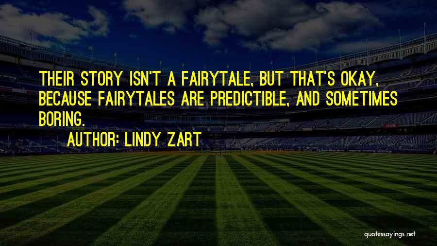 Lindy Zart Quotes: Their Story Isn't A Fairytale, But That's Okay, Because Fairytales Are Predictible, And Sometimes Boring.