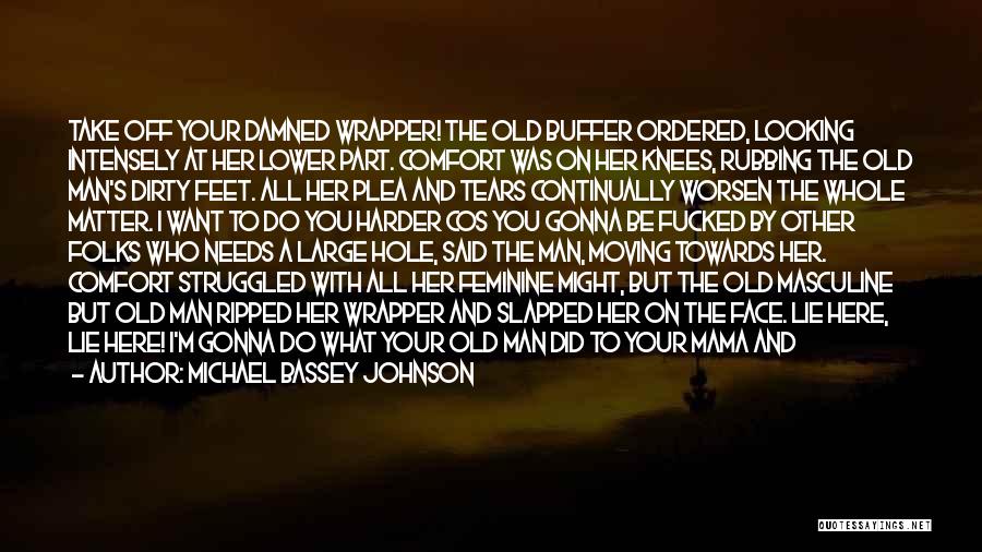 Michael Bassey Johnson Quotes: Take Off Your Damned Wrapper! The Old Buffer Ordered, Looking Intensely At Her Lower Part. Comfort Was On Her Knees,