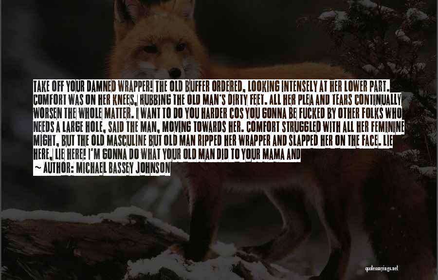 Michael Bassey Johnson Quotes: Take Off Your Damned Wrapper! The Old Buffer Ordered, Looking Intensely At Her Lower Part. Comfort Was On Her Knees,