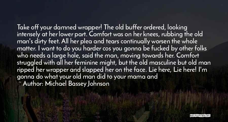 Michael Bassey Johnson Quotes: Take Off Your Damned Wrapper! The Old Buffer Ordered, Looking Intensely At Her Lower Part. Comfort Was On Her Knees,