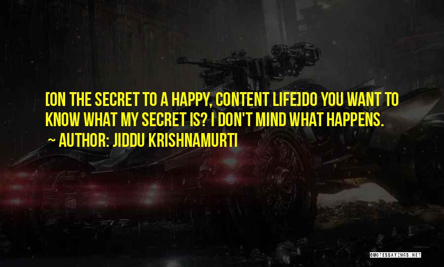 Jiddu Krishnamurti Quotes: [on The Secret To A Happy, Content Life]do You Want To Know What My Secret Is? I Don't Mind What