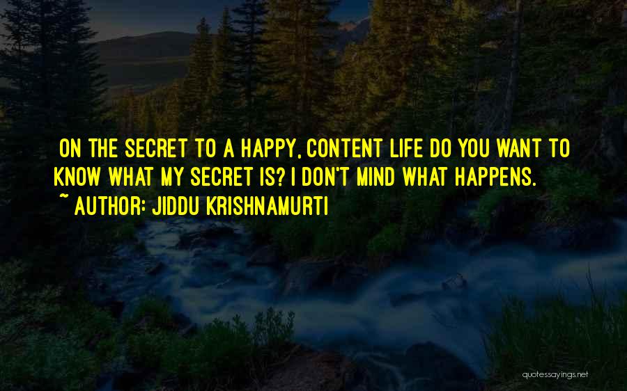 Jiddu Krishnamurti Quotes: [on The Secret To A Happy, Content Life]do You Want To Know What My Secret Is? I Don't Mind What