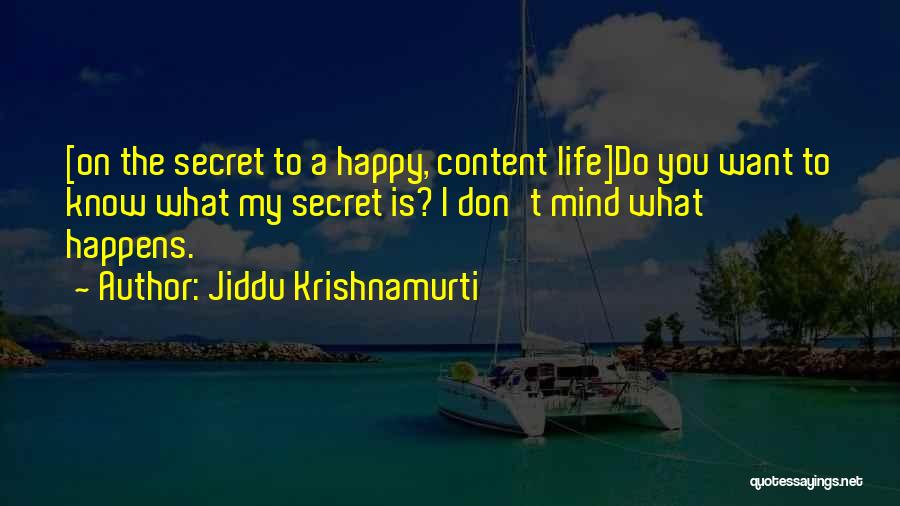 Jiddu Krishnamurti Quotes: [on The Secret To A Happy, Content Life]do You Want To Know What My Secret Is? I Don't Mind What