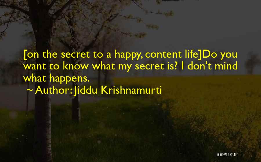 Jiddu Krishnamurti Quotes: [on The Secret To A Happy, Content Life]do You Want To Know What My Secret Is? I Don't Mind What