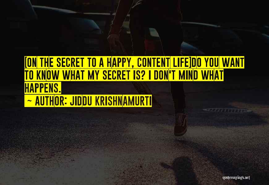 Jiddu Krishnamurti Quotes: [on The Secret To A Happy, Content Life]do You Want To Know What My Secret Is? I Don't Mind What