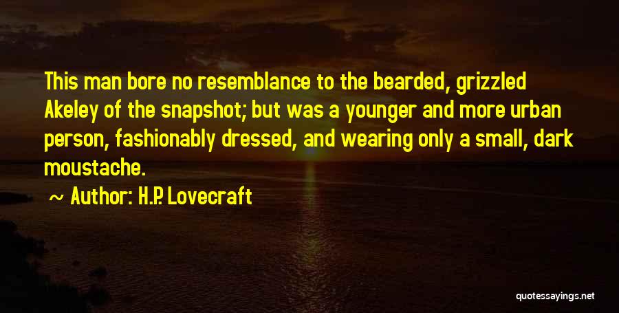 H.P. Lovecraft Quotes: This Man Bore No Resemblance To The Bearded, Grizzled Akeley Of The Snapshot; But Was A Younger And More Urban