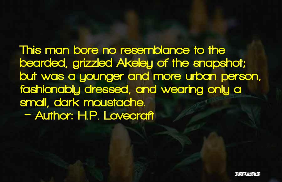 H.P. Lovecraft Quotes: This Man Bore No Resemblance To The Bearded, Grizzled Akeley Of The Snapshot; But Was A Younger And More Urban