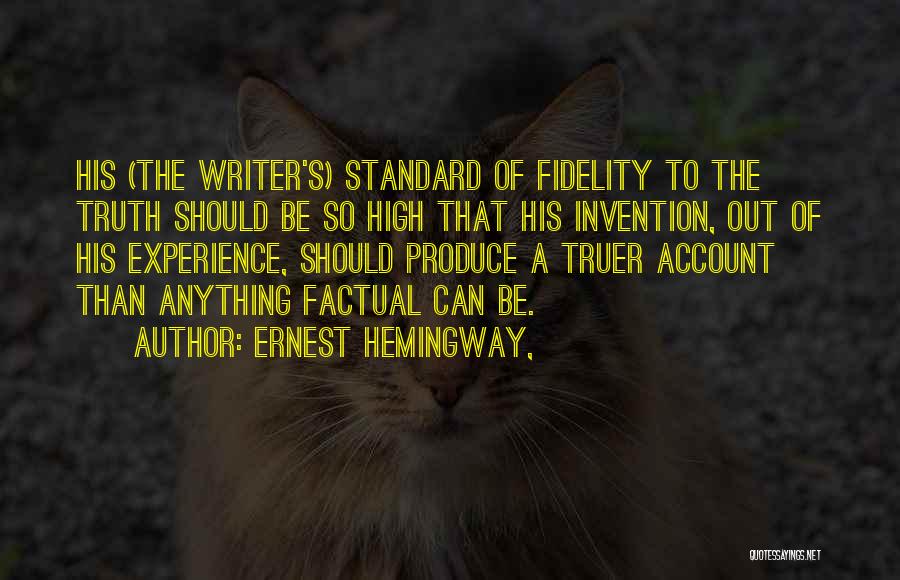 Ernest Hemingway, Quotes: His (the Writer's) Standard Of Fidelity To The Truth Should Be So High That His Invention, Out Of His Experience,