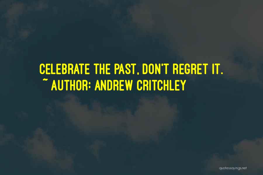 Andrew Critchley Quotes: Celebrate The Past, Don't Regret It.