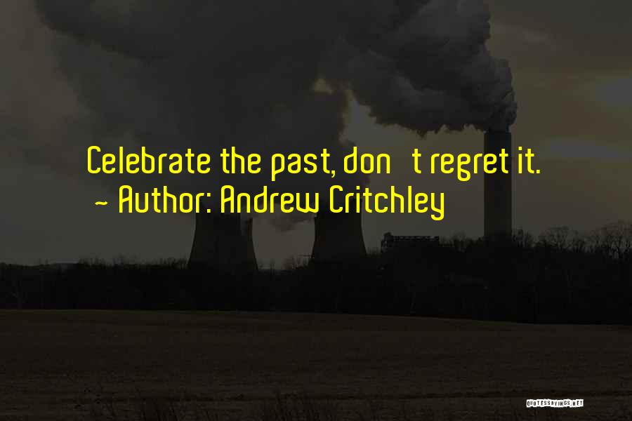 Andrew Critchley Quotes: Celebrate The Past, Don't Regret It.