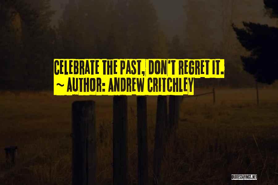 Andrew Critchley Quotes: Celebrate The Past, Don't Regret It.