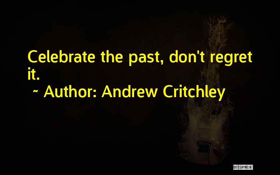 Andrew Critchley Quotes: Celebrate The Past, Don't Regret It.