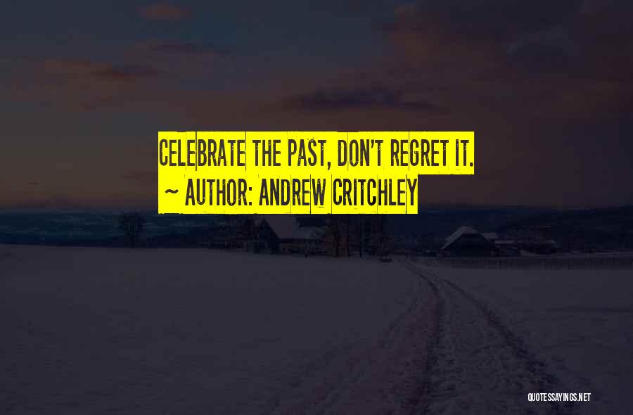 Andrew Critchley Quotes: Celebrate The Past, Don't Regret It.