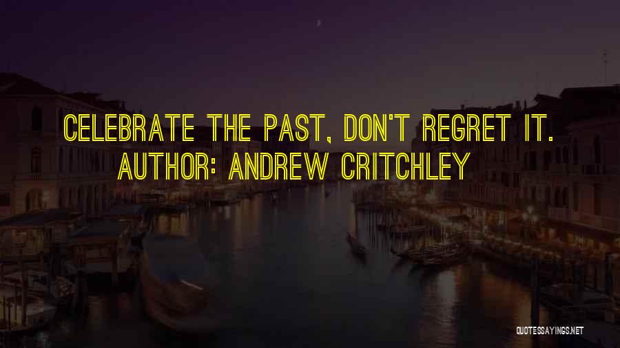 Andrew Critchley Quotes: Celebrate The Past, Don't Regret It.