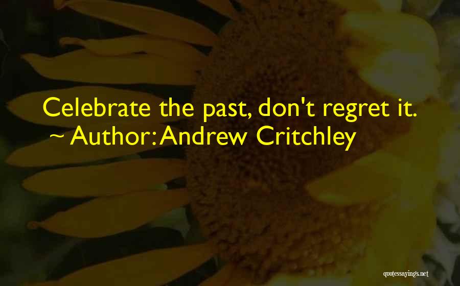 Andrew Critchley Quotes: Celebrate The Past, Don't Regret It.