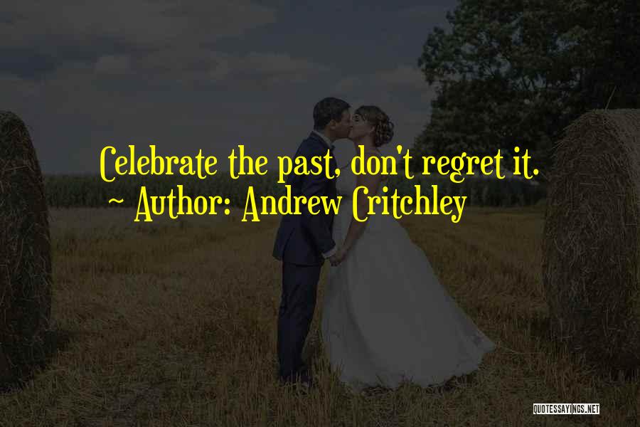 Andrew Critchley Quotes: Celebrate The Past, Don't Regret It.