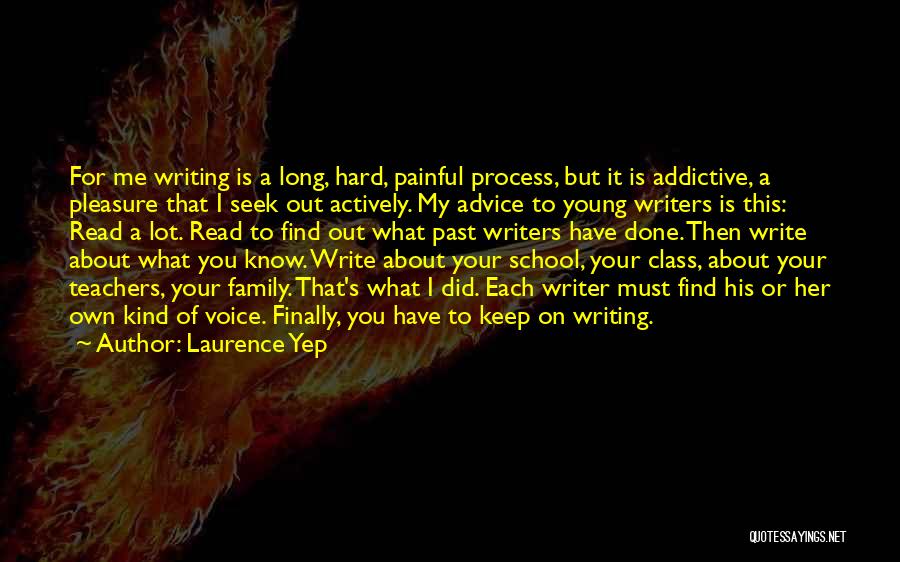 Laurence Yep Quotes: For Me Writing Is A Long, Hard, Painful Process, But It Is Addictive, A Pleasure That I Seek Out Actively.