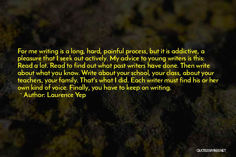 Laurence Yep Quotes: For Me Writing Is A Long, Hard, Painful Process, But It Is Addictive, A Pleasure That I Seek Out Actively.