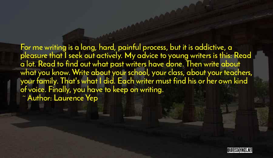 Laurence Yep Quotes: For Me Writing Is A Long, Hard, Painful Process, But It Is Addictive, A Pleasure That I Seek Out Actively.