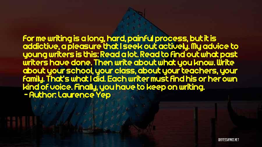 Laurence Yep Quotes: For Me Writing Is A Long, Hard, Painful Process, But It Is Addictive, A Pleasure That I Seek Out Actively.