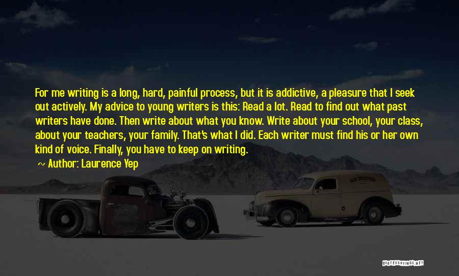 Laurence Yep Quotes: For Me Writing Is A Long, Hard, Painful Process, But It Is Addictive, A Pleasure That I Seek Out Actively.