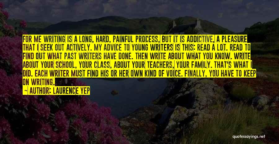 Laurence Yep Quotes: For Me Writing Is A Long, Hard, Painful Process, But It Is Addictive, A Pleasure That I Seek Out Actively.