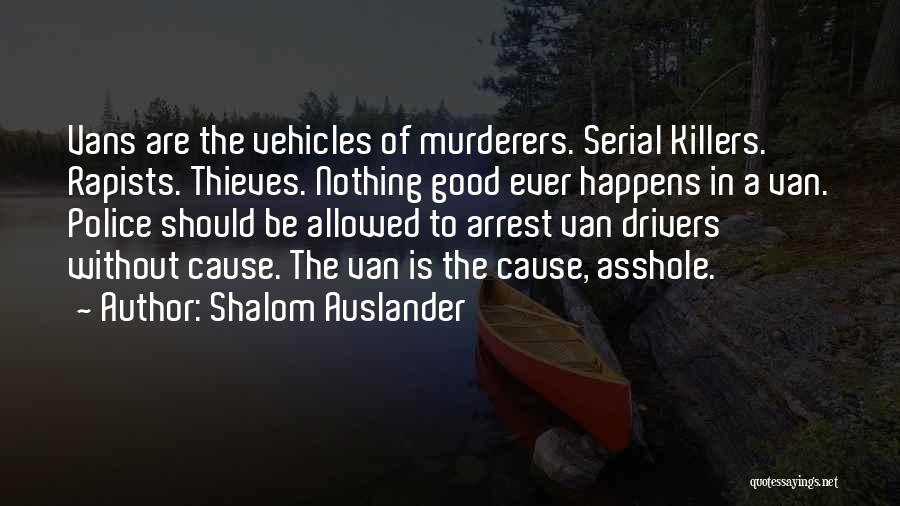 Shalom Auslander Quotes: Vans Are The Vehicles Of Murderers. Serial Killers. Rapists. Thieves. Nothing Good Ever Happens In A Van. Police Should Be