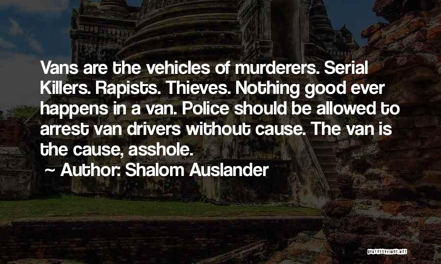 Shalom Auslander Quotes: Vans Are The Vehicles Of Murderers. Serial Killers. Rapists. Thieves. Nothing Good Ever Happens In A Van. Police Should Be