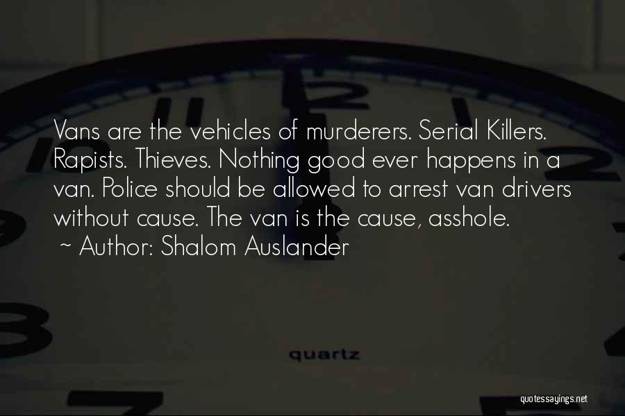 Shalom Auslander Quotes: Vans Are The Vehicles Of Murderers. Serial Killers. Rapists. Thieves. Nothing Good Ever Happens In A Van. Police Should Be