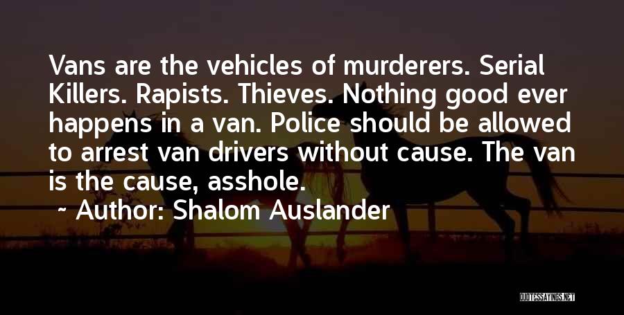 Shalom Auslander Quotes: Vans Are The Vehicles Of Murderers. Serial Killers. Rapists. Thieves. Nothing Good Ever Happens In A Van. Police Should Be